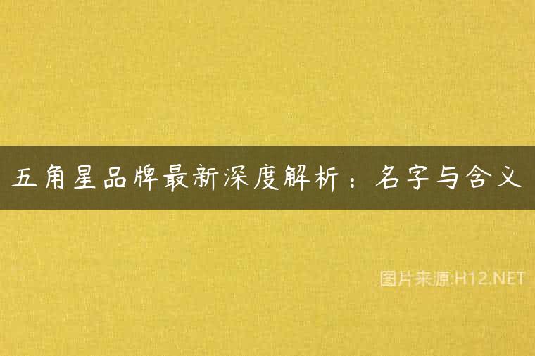 五角星品牌最新深度解析：名字与含义