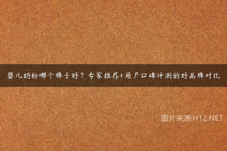 婴儿奶粉哪个牌子好？专家推荐+用户口碑评测的好品牌对比