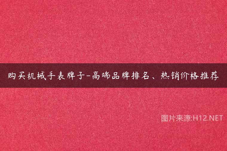 购买机械手表牌子-高端品牌排名、热销价格推荐