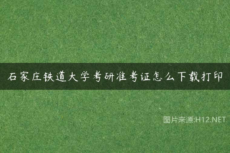 石家庄铁道大学考研准考证怎么下载打印