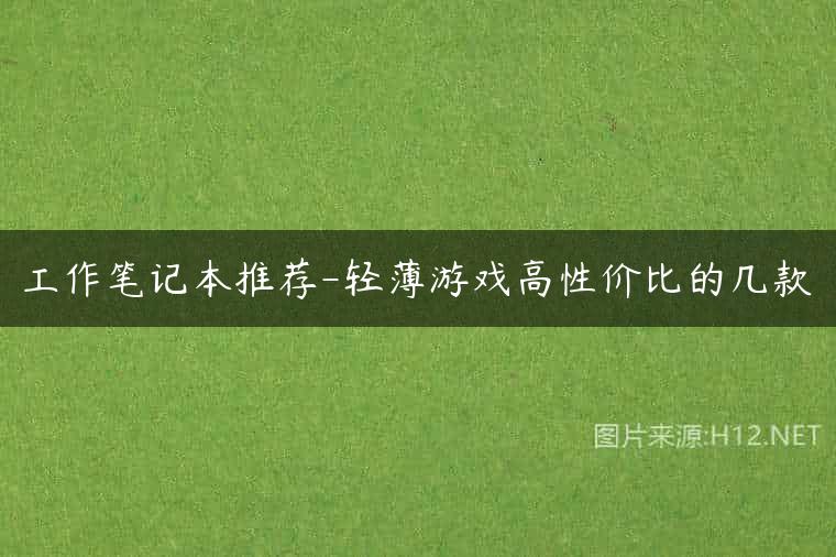 工作笔记本推荐-轻薄游戏高性价比的几款