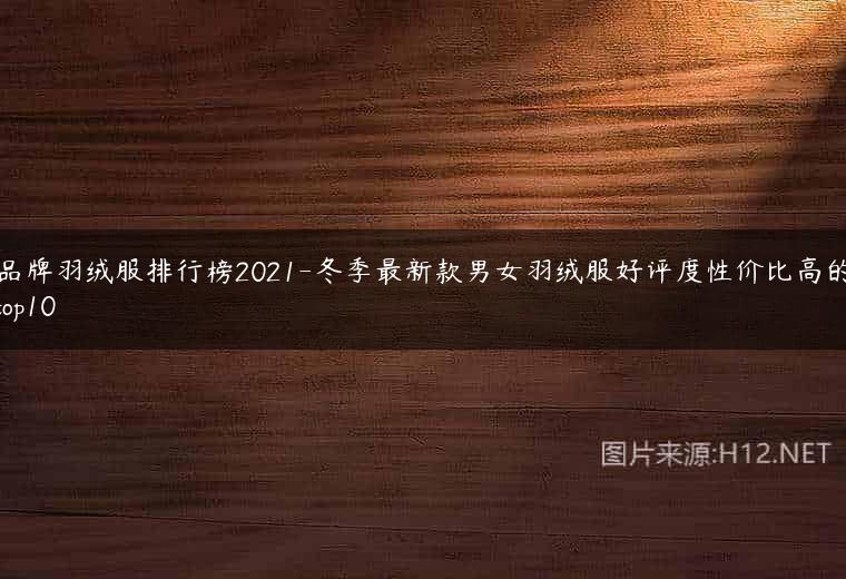 品牌羽绒服排行榜2021-冬季最新款男女羽绒服好评度性价比高的top10