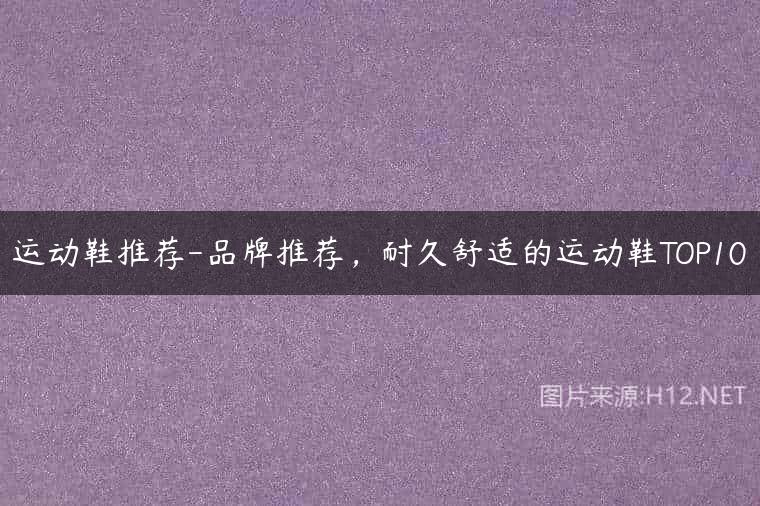 运动鞋推荐-品牌推荐，耐久舒适的运动鞋TOP10