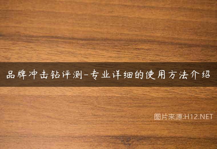 品牌冲击钻评测-专业详细的使用方法介绍
