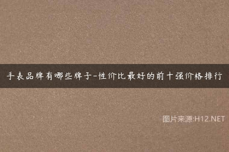 手表品牌有哪些牌子-性价比最好的前十强价格排行