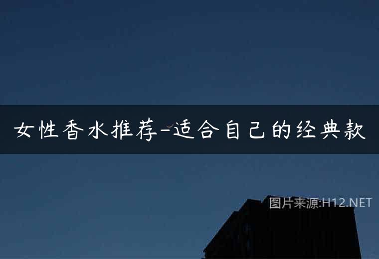 女性香水推荐-适合自己的经典款