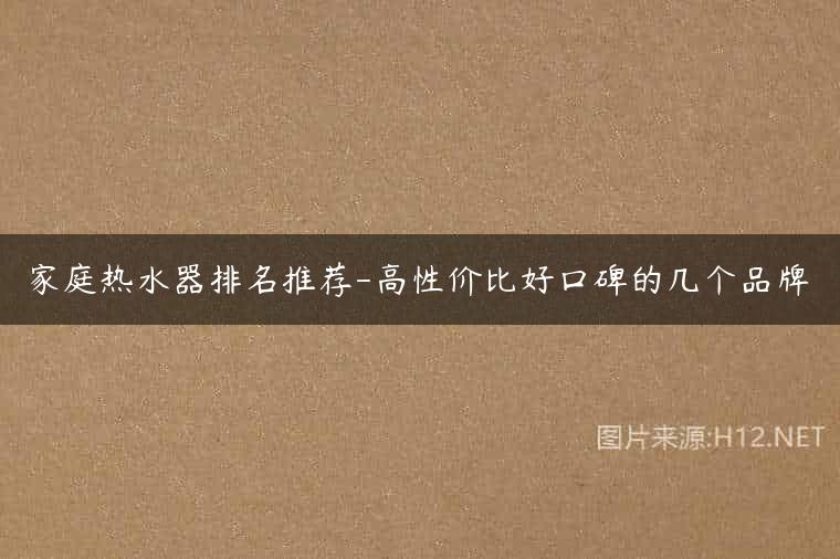 家庭热水器排名推荐-高性价比好口碑的几个品牌