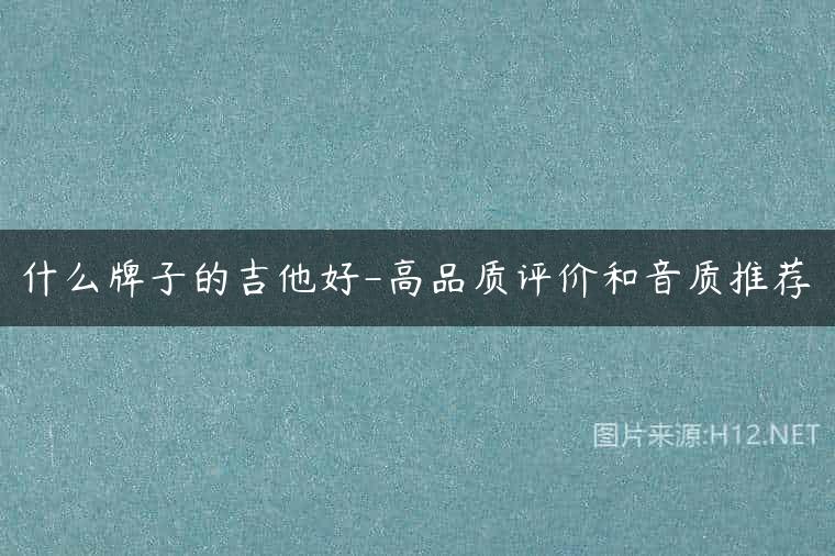 什么牌子的吉他好-高品质评价和音质推荐