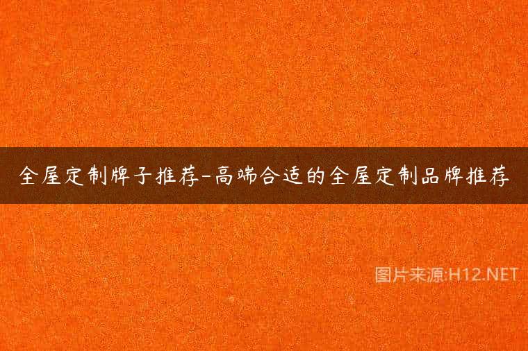 全屋定制牌子推荐-高端合适的全屋定制品牌推荐