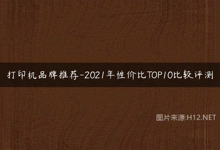 打印机品牌推荐-2021年性价比TOP10比较评测