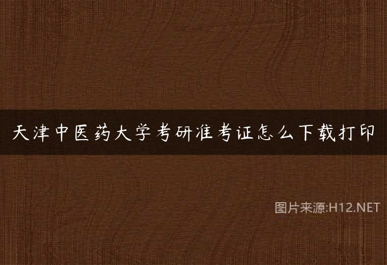 天津中医药大学考研准考证怎么下载打印