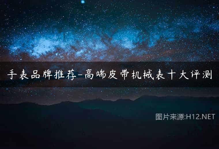 手表品牌推荐-高端皮带机械表十大评测