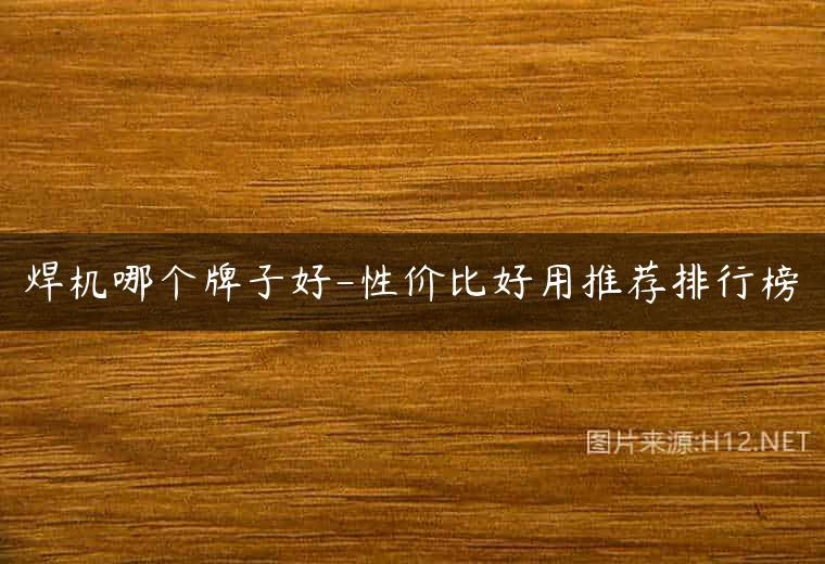 焊机哪个牌子好-性价比好用推荐排行榜