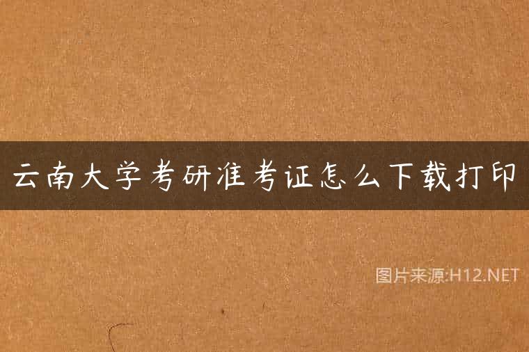 云南大学考研准考证怎么下载打印