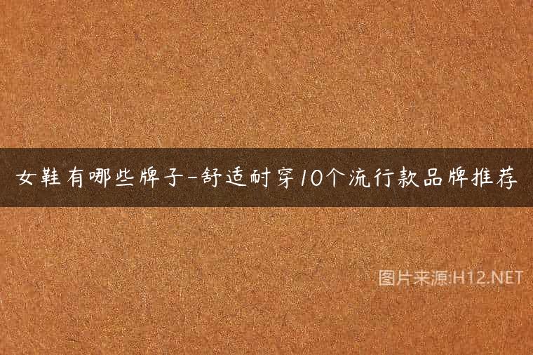 女鞋有哪些牌子-舒适耐穿10个流行款品牌推荐