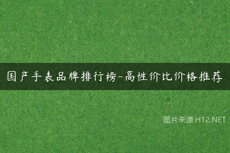 国产手表品牌排行榜-高性价比价格推荐