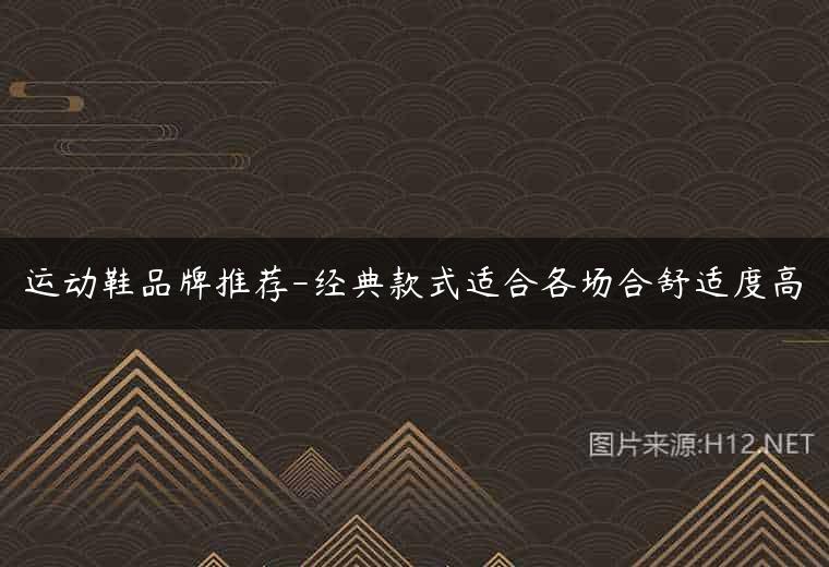 运动鞋品牌推荐-经典款式适合各场合舒适度高