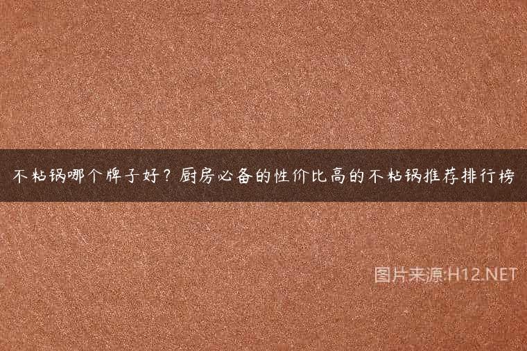 不粘锅哪个牌子好？厨房必备的性价比高的不粘锅推荐排行榜