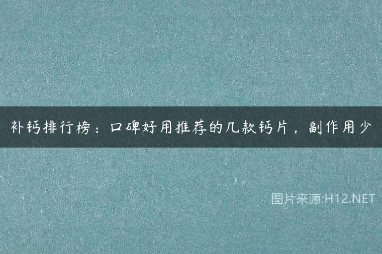补钙排行榜：口碑好用推荐的几款钙片，副作用少