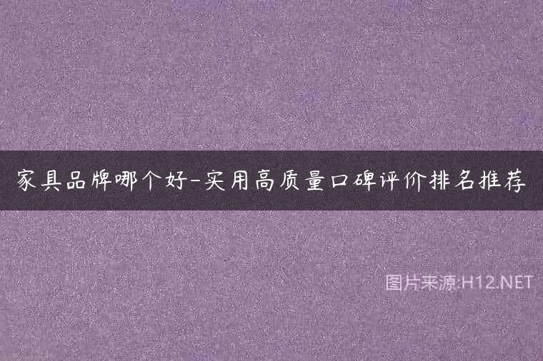 家具品牌哪个好-实用高质量口碑评价排名推荐