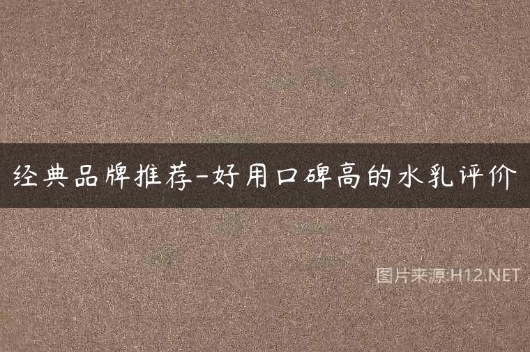 经典品牌推荐-好用口碑高的水乳评价