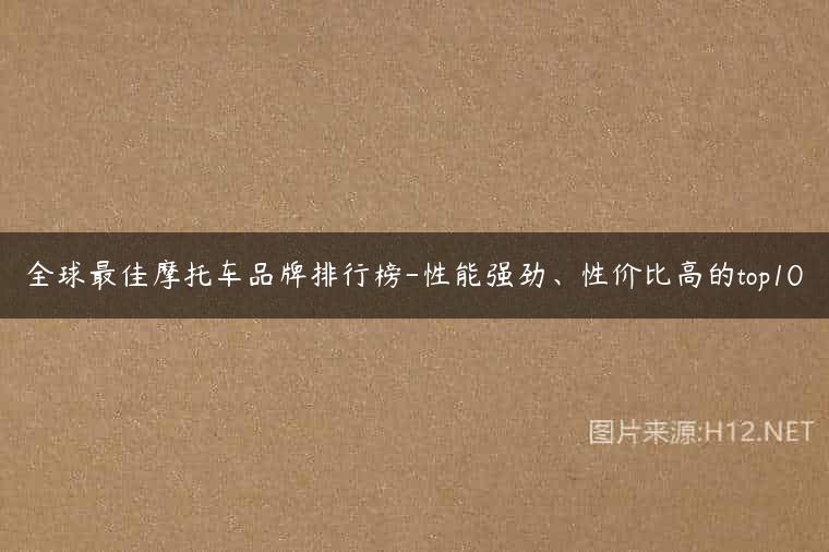 全球最佳摩托车品牌排行榜-性能强劲、性价比高的top10