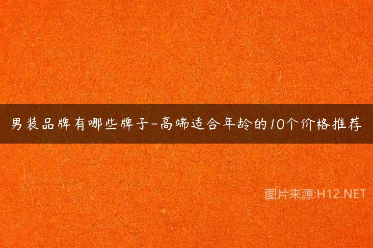 男装品牌有哪些牌子-高端适合年龄的10个价格推荐