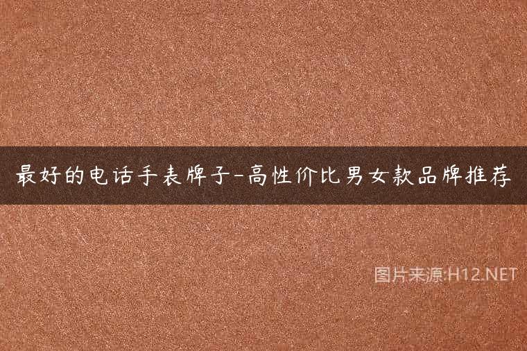 最好的电话手表牌子-高性价比男女款品牌推荐