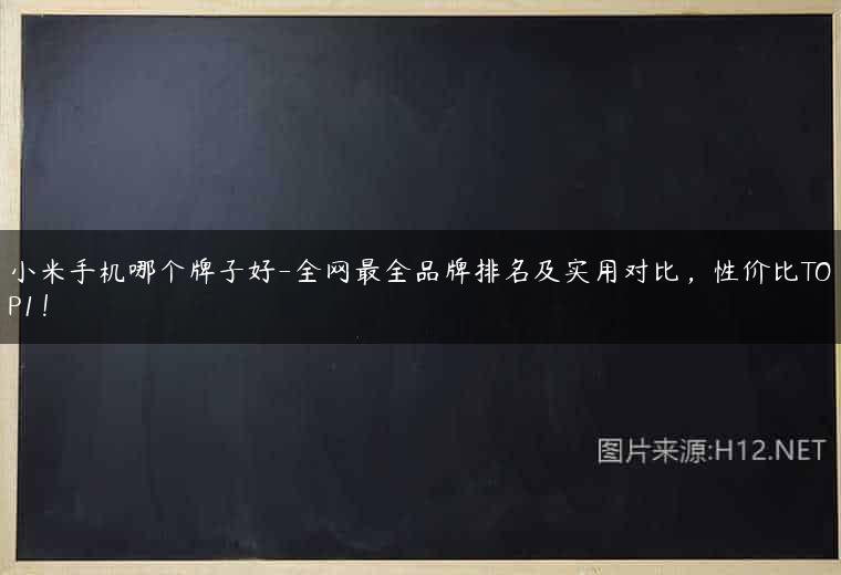 小米手机哪个牌子好-全网最全品牌排名及实用对比，性价比TOP1！