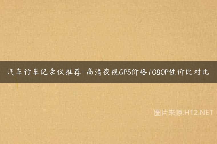 汽车行车记录仪推荐-高清夜视GPS价格1080P性价比对比