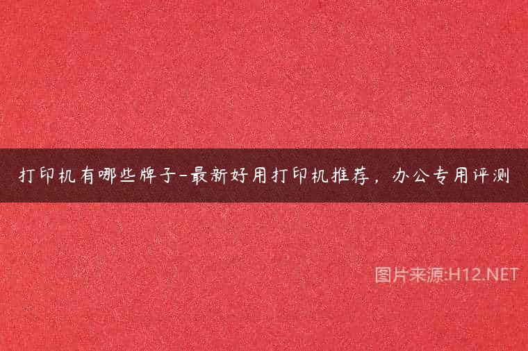 打印机有哪些牌子-最新好用打印机推荐，办公专用评测