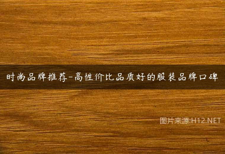 时尚品牌推荐-高性价比品质好的服装品牌口碑