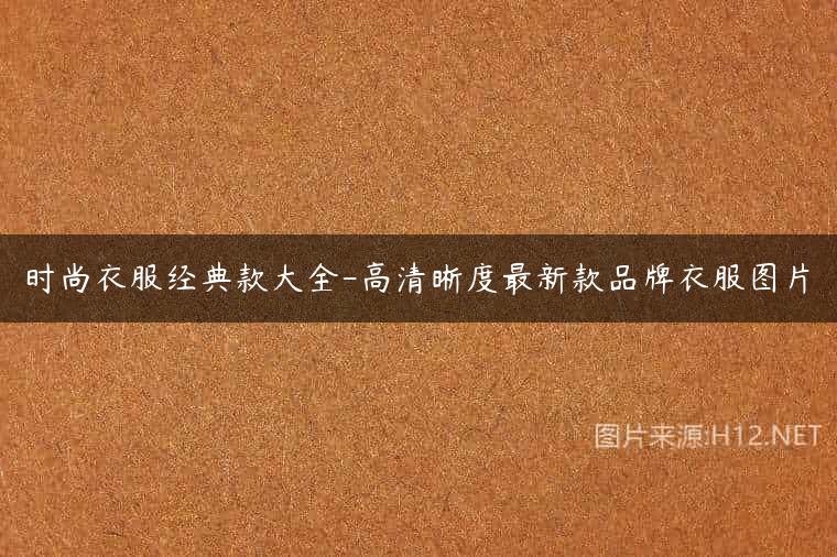 时尚衣服经典款大全-高清晰度最新款品牌衣服图片