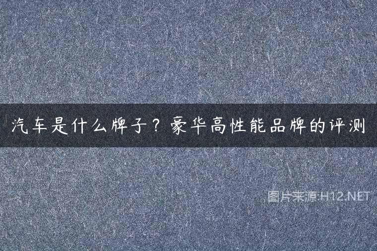 汽车是什么牌子？豪华高性能品牌的评测