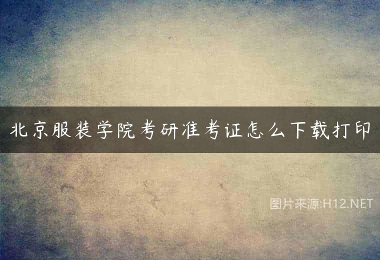 北京服装学院考研准考证怎么下载打印