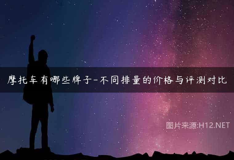 摩托车有哪些牌子-不同排量的价格与评测对比