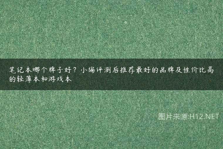 笔记本哪个牌子好？小编评测后推荐最好的品牌及性价比高的轻薄本和游戏本