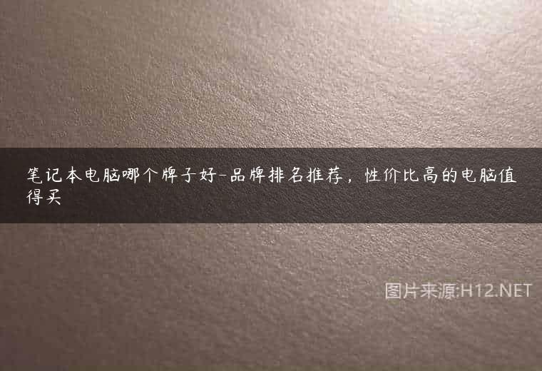笔记本电脑哪个牌子好-品牌排名推荐，性价比高的电脑值得买