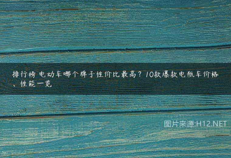 排行榜 电动车哪个牌子性价比最高？10款爆款电瓶车价格、性能一览