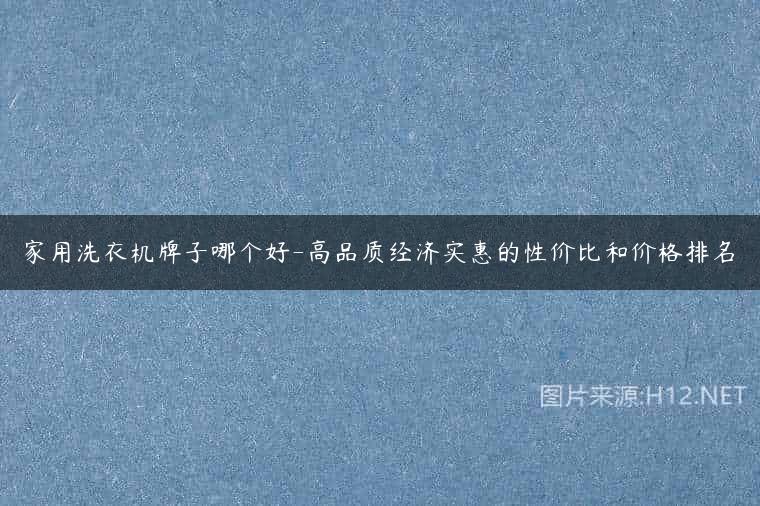 家用洗衣机牌子哪个好-高品质经济实惠的性价比和价格排名