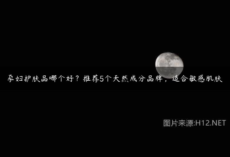 孕妇护肤品哪个好？推荐5个天然成分品牌，适合敏感肌肤