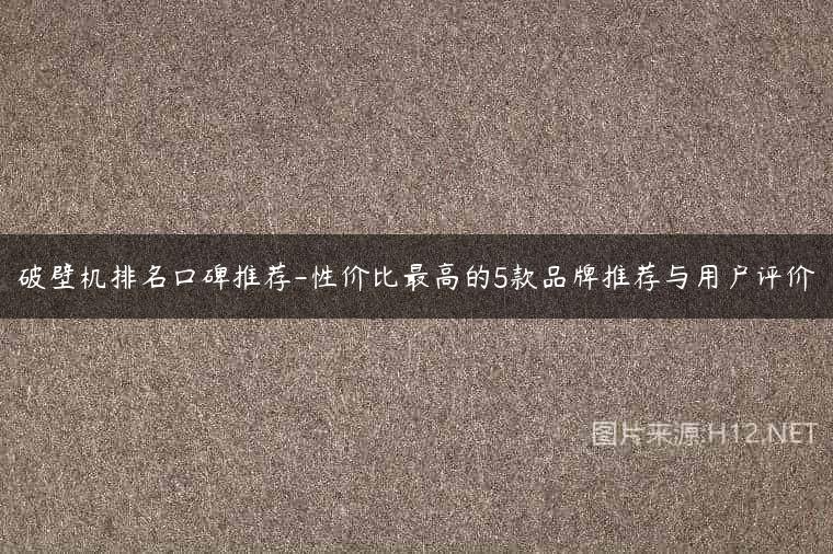 破壁机排名口碑推荐-性价比最高的5款品牌推荐与用户评价