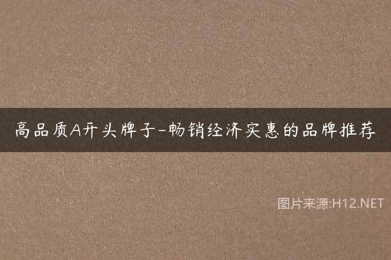 高品质A开头牌子-畅销经济实惠的品牌推荐