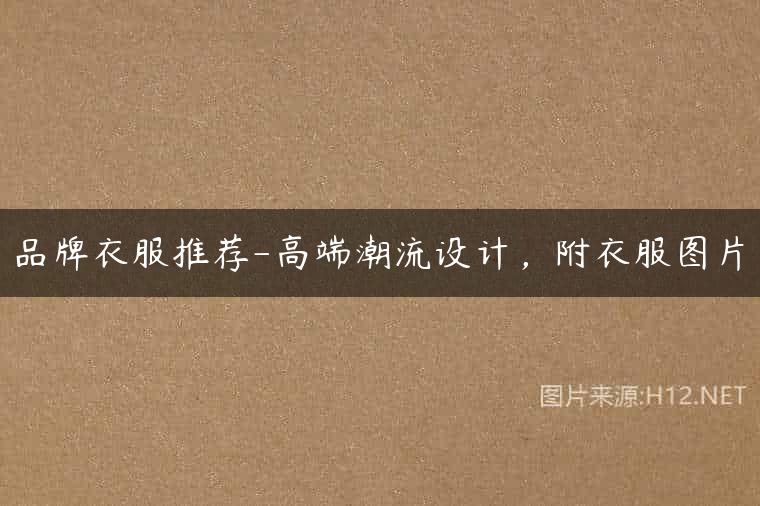 品牌衣服推荐-高端潮流设计，附衣服图片