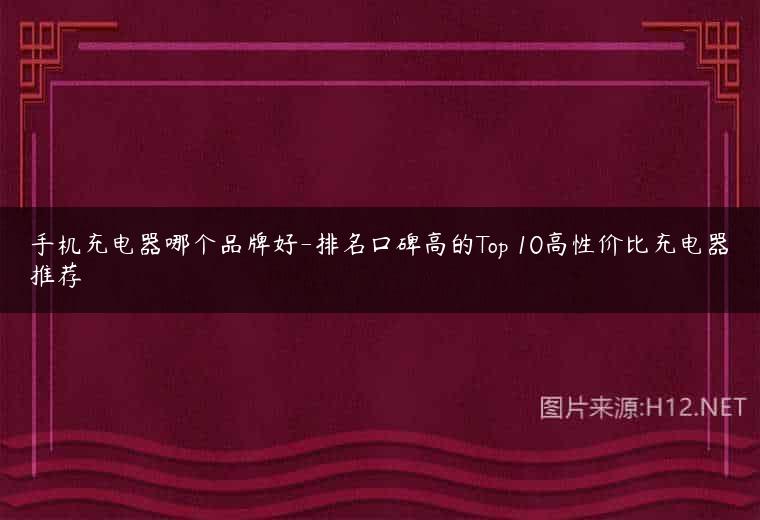 手机充电器哪个品牌好-排名口碑高的Top 10高性价比充电器推荐