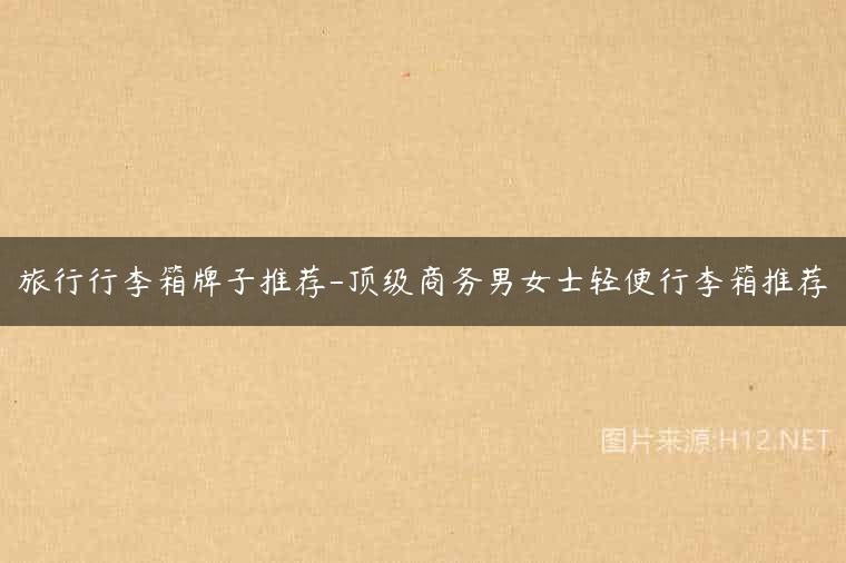 旅行行李箱牌子推荐-顶级商务男女士轻便行李箱推荐
