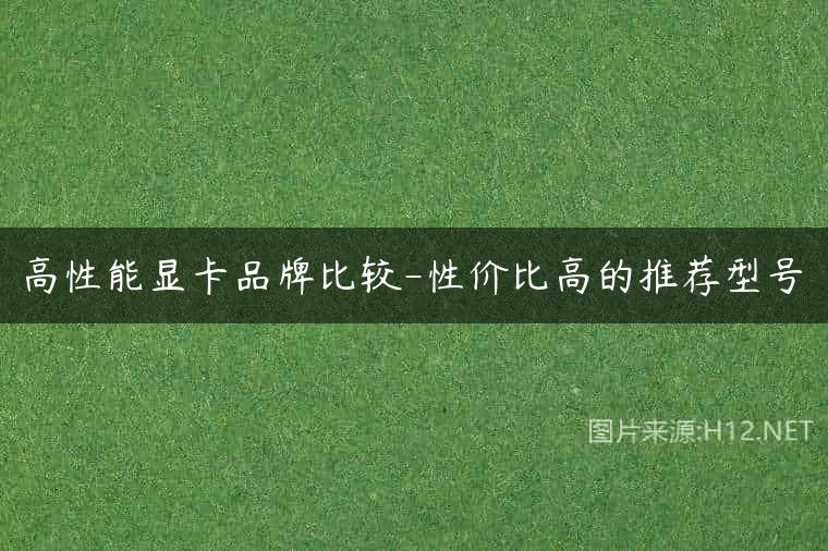 高性能显卡品牌比较-性价比高的推荐型号
