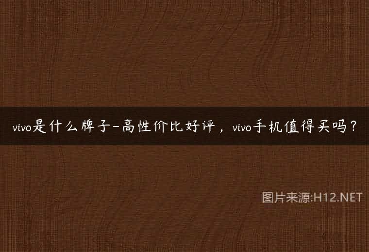 vivo是什么牌子-高性价比好评，vivo手机值得买吗？