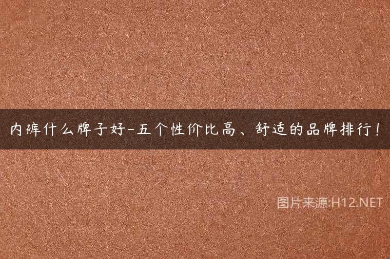 内裤什么牌子好-五个性价比高、舒适的品牌排行！