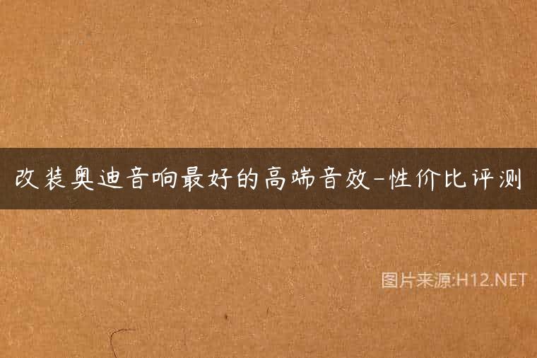 改装奥迪音响最好的高端音效-性价比评测